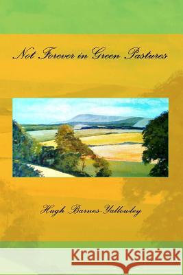Not Forever in Green Pastures Hugh Barnes-Yallowley 9781541371620 Createspace Independent Publishing Platform