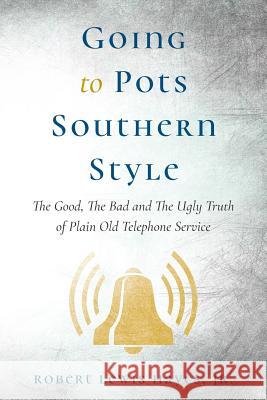 Going To Pots Southern Style: The Good, The Bad and The Ugly Truth of Plain Old Telephone Service Hayes, Jr. Robert Lewis 9781541371873
