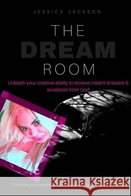 The Dream Room: Unleash your creative ability to receive instant answers & revelation from God Jessica Jackson 9781541374751