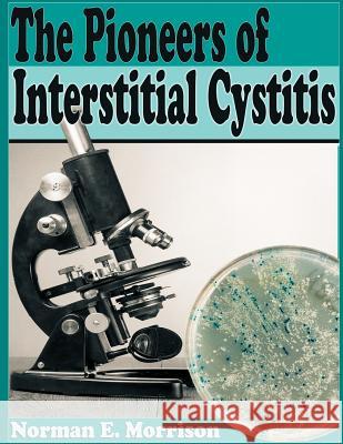 The Pioneers of Interstitial Cystitis MR Norman E. Morrison 9781541377479 Createspace Independent Publishing Platform