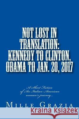 Not Lost In Translation: Kennedy to Clinton, Obama to Jan. 20, 2017 Grazia, Mille 9781541378032 Createspace Independent Publishing Platform