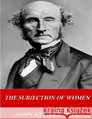 The Subjection of Women John Stuart Mill 9781541378193 Createspace Independent Publishing Platform