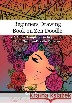 Beginners Drawing Book on Zen Doodle: + 5 Bonus Templates to Incorporate Your Own ZenDoodle Patterns Caton, Betty D. 9781541378438 Createspace Independent Publishing Platform