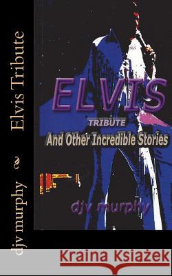Elvis Tribute: And Other Incredible Stories Djv Murphy 9781541379848 Createspace Independent Publishing Platform