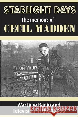 Starlight Days: The Memoirs of Cecil Madden: Wartime Radio and Television in the 1930's Cecil Madden Jennifer Lewis 9781541380950