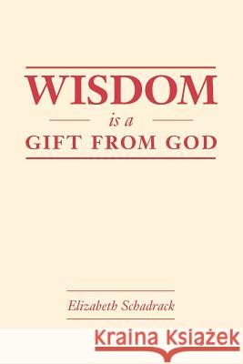 Wisdom Is A Gift From God Elizabeth Schadrack 9781541381339 Createspace Independent Publishing Platform