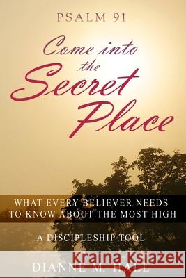 Psalm 91 Come into the Secret Place: What Every Believer Needs to Know About the Most High Hall, Dianne M. 9781541381865