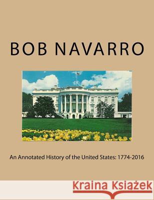 An Annotated History of the United States: 1774-2016 Bob Navarro 9781541383845 Createspace Independent Publishing Platform