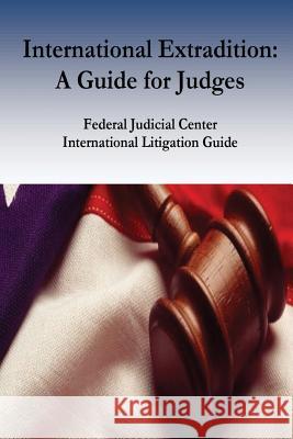 International Extradition: A Guide for Judges Federal Judicial Center                  Ronald J. Hedges                         Penny Hill Press 9781541389397 Createspace Independent Publishing Platform