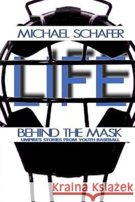 Life Behind the Mask: Umpire's Stories from Youth Baseball Michael Schafer 9781541389472
