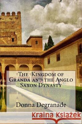 The kingdom of Granda and the Anglo Saxon Dynasty Degranade, Donna 9781541392908 Createspace Independent Publishing Platform