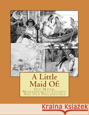 A Little Maid Of: : Old Maine, Massachusetts Colony, And Old Philadelphia Alice Turner Curtis 9781541395046