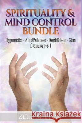 Spirituality & Mind Control - Bundle: Hypnosis - Mindfulness - Buddhism - Zen Zeus Milton 9781541395701 Createspace Independent Publishing Platform