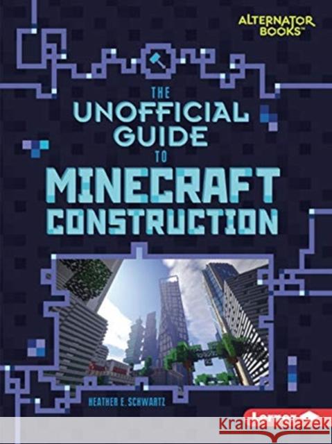 The Unofficial Guide to Minecraft Construction Schwartz, Heather E. 9781541546103 Lerner Classroom