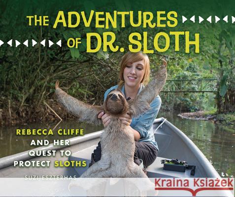 The Adventures of Dr. Sloth: Rebecca Cliffe and Her Quest to Protect Sloths Suzi Eszterhas Suzi Eszterhas 9781541589391 Millbrook Press (Tm)