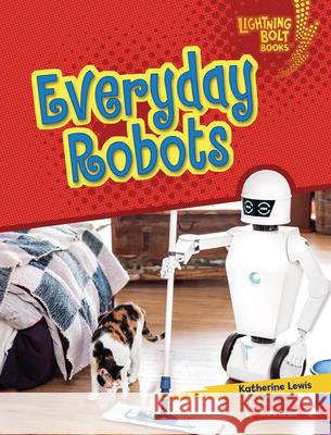 Everyday Robots Katherine Lewis 9781541596931 Lerner Publications (Tm)