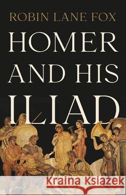 Homer and His Iliad Robin Lane Fox 9781541600447