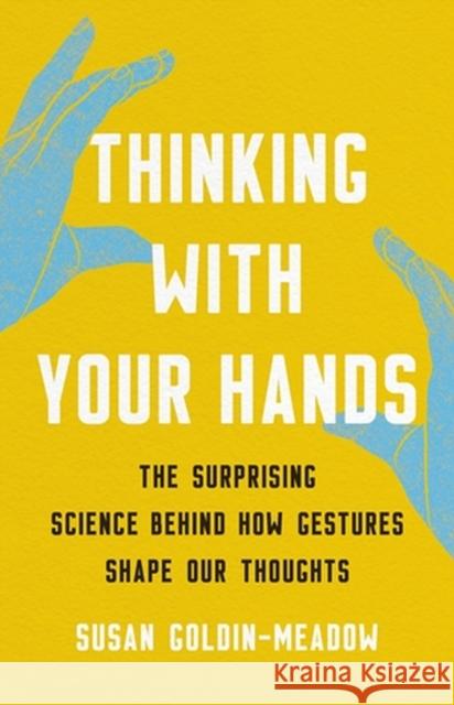Thinking with Your Hands: The Surprising Science Behind How Gestures Shape Our Thoughts Susan Goldin-Meadow 9781541600805 Basic Books
