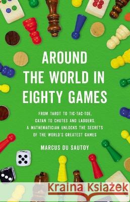 Around the World in Eighty Games: From Tarot to Tic-Tac-Toe, Catan to Chutes and Ladders, a Mathematician Unlocks the Secrets of the World's Greatest Marcus D 9781541601284 Basic Books