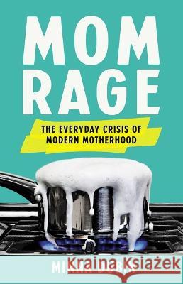 Mom Rage: The Everyday Crisis of Modern Motherhood Minna Dubin 9781541601307