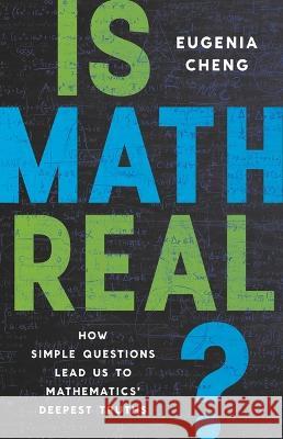 Is Math Real?: How Simple Questions Lead Us to Mathematics\' Deepest Truths Eugenia Cheng 9781541601826 Basic Books