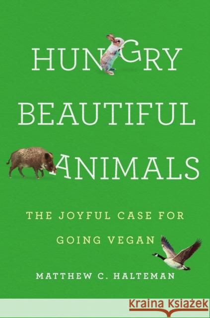 Hungry Beautiful Animals: The Joyful Case for Going Vegan Matthew C. Halteman 9781541602052