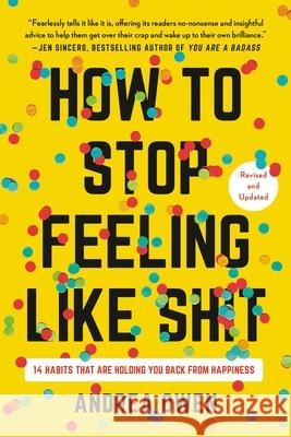 How to Stop Feeling Like Sh*t: 14 Habits That Are Holding You Back from Happiness Andrea Owen 9781541602984 Seal Press (CA)