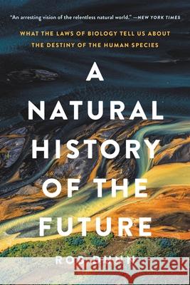 A Natural History of the Future: What the Laws of Biology Tell Us about the Destiny of the Human Species Rob Dunn 9781541603127 Basic Books
