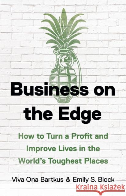Business on the Edge: How to Turn a Profit and Improve Lives in the World’s Toughest Places Viva Ona Bartkus 9781541604209