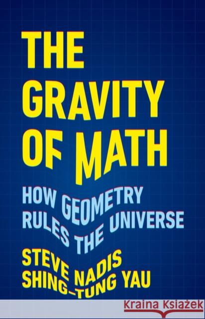 The Gravity of Math: How Geometry Rules the Universe Steve Nadis Shing-Tung Yau 9781541604292 Basic Books