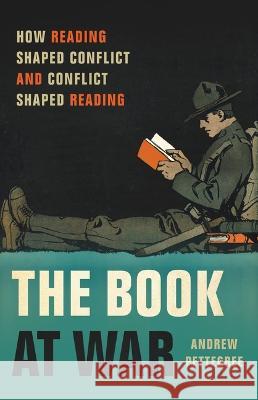 The Book at War: How Reading Shaped Conflict and Conflict Shaped Reading Andrew Pettegree 9781541604346 Basic Books