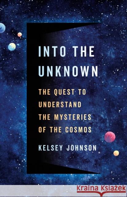 Into the Unknown: The Quest to Understand the Mysteries of the Cosmos Kelsey Johnson 9781541604360 Basic Books