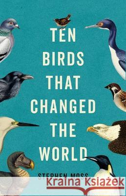 Ten Birds That Changed the World Stephen Moss 9781541604469 Basic Books