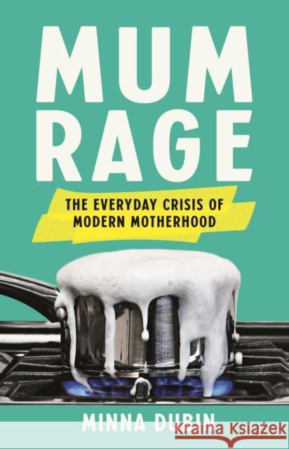 Mum Rage: The Everyday Crisis of Modern Motherhood Minna Dubin 9781541604971