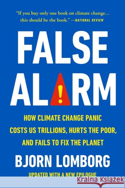 False Alarm: How Climate Change Panic Costs Us Trillions, Hurts the Poor, and Fails to Fix the Planet Bjorn Lomborg 9781541606388 Basic Books