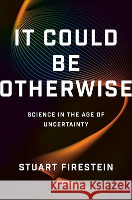 It Could Be Otherwise: Science in the Age of Uncertainty Stuart Firestein 9781541606739 Basic Books