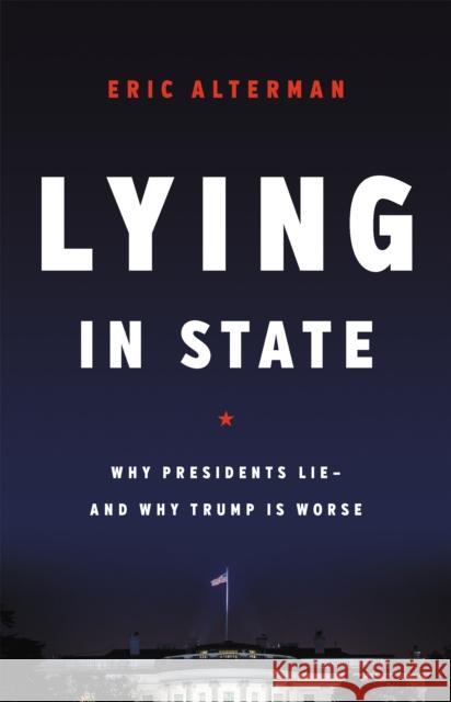 Lying in State: Why Presidents Lie -- And Why Trump Is Worse Eric Alterman 9781541616820 Basic Books