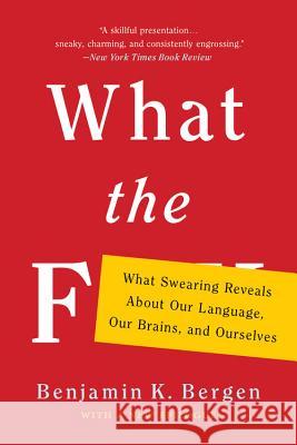 What the F: What Swearing Reveals about Our Language, Our Brains, and Ourselves Bergen, Benjamin K. 9781541617209
