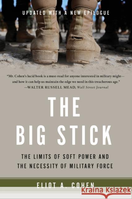 The Big Stick: The Limits of Soft Power and the Necessity of Military Force Eliot A. Cohen 9781541617278 Basic Books