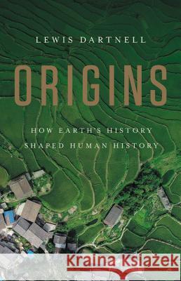 Origins: How Earth's History Shaped Human History Lewis Dartnell 9781541617902