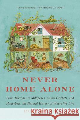 Never Home Alone: From Microbes to Millipedes, Camel Crickets, and Honeybees, the Natural History of Where We Live Rob Dunn 9781541618305 Basic Books