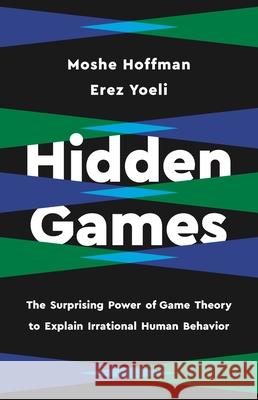 Hidden Games: The Surprising Power of Game Theory to Explain Irrational Human Behavior Erez Yoeli Moshe Hoffman 9781541619470 Basic Books