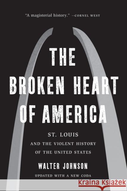 The Broken Heart of America: St. Louis and the Violent History of the United States Walter Johnson 9781541619586 Basic Books