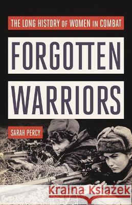 Forgotten Warriors: The Long History of Women in Combat Sarah Percy 9781541619869 Basic Books