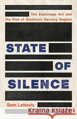 State of Silence: The Espionage ACT and the Rise of America's Secrecy Regime Sam Lebovic 9781541620162 Basic Books