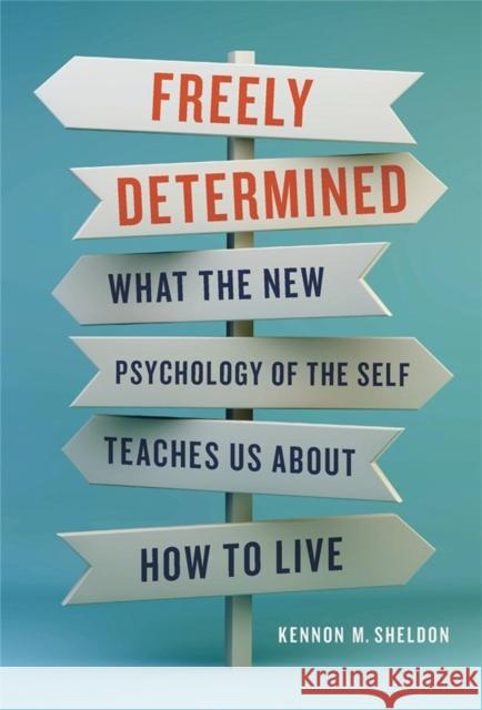 Freely Determined: What the New Psychology of the Self Teaches Us About How to Live Kennon M Sheldon 9781541620360 Basic Books