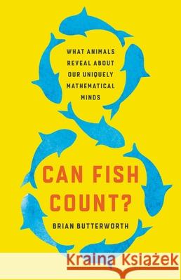 Can Fish Count?: What Animals Reveal about Our Uniquely Mathematical Minds Brian Butterworth 9781541620810