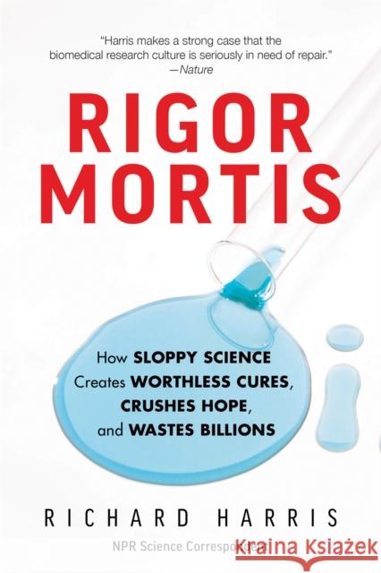 Rigor Mortis: How Sloppy Science Creates Worthless Cures, Crushes Hope, and Wastes Billions Richard Harris 9781541644144 Basic Books