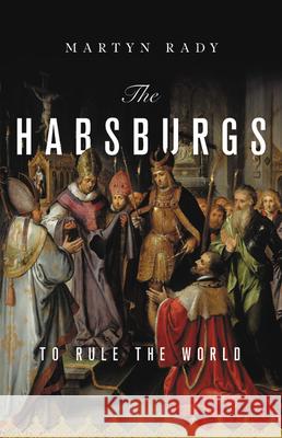 The Habsburgs: To Rule the World Martyn Rady 9781541644502 Basic Books