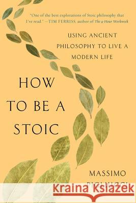 How to Be a Stoic: Using Ancient Philosophy to Live a Modern Life Massimo Pigliucci 9781541644533